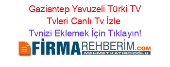 +Gaziantep+Yavuzeli+Türki+TV+Tvleri+Canlı+Tv+İzle Tvnizi+Eklemek+İçin+Tıklayın!