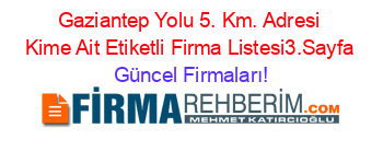 Gaziantep+Yolu+5.+Km.+Adresi+Kime+Ait+Etiketli+Firma+Listesi3.Sayfa Güncel+Firmaları!