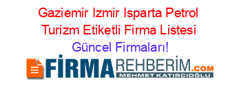 Gaziemir+Izmir+Isparta+Petrol+Turizm+Etiketli+Firma+Listesi Güncel+Firmaları!