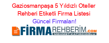 Gaziosmanpaşa+5+Yıldızlı+Oteller+Rehberi+Etiketli+Firma+Listesi Güncel+Firmaları!