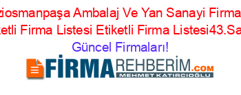 Gaziosmanpaşa+Ambalaj+Ve+Yan+Sanayi+Firmaları+Etiketli+Firma+Listesi+Etiketli+Firma+Listesi43.Sayfa Güncel+Firmaları!