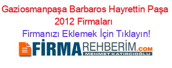 Gaziosmanpaşa+Barbaros+Hayrettin+Paşa+2012+Firmaları+ Firmanızı+Eklemek+İçin+Tıklayın!