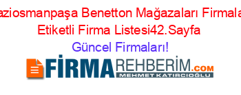 Gaziosmanpaşa+Benetton+Mağazaları+Firmaları+Etiketli+Firma+Listesi42.Sayfa Güncel+Firmaları!