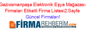 Gaziosmanpaşa+Elektronik+Eşya+Mağazası+Firmaları+Etiketli+Firma+Listesi2.Sayfa Güncel+Firmaları!
