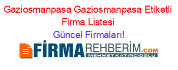 Gaziosmanpasa+Gaziosmanpasa+Etiketli+Firma+Listesi Güncel+Firmaları!