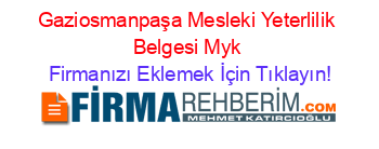 Gaziosmanpaşa+Mesleki+Yeterlilik+Belgesi+Myk Firmanızı+Eklemek+İçin+Tıklayın!