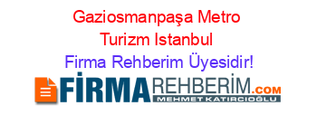Gaziosmanpaşa+Metro+Turizm+Istanbul Firma+Rehberim+Üyesidir!