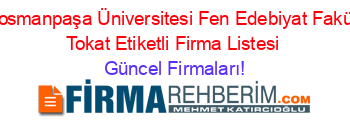 Gaziosmanpaşa+Üniversitesi+Fen+Edebiyat+Fakültesi+Tokat+Etiketli+Firma+Listesi Güncel+Firmaları!