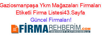 Gaziosmanpaşa+Ykm+Mağazaları+Firmaları+Etiketli+Firma+Listesi43.Sayfa Güncel+Firmaları!