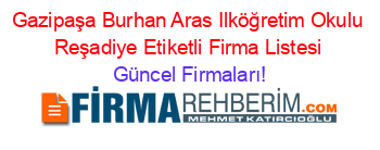 Gazipaşa+Burhan+Aras+Ilköğretim+Okulu+Reşadiye+Etiketli+Firma+Listesi Güncel+Firmaları!