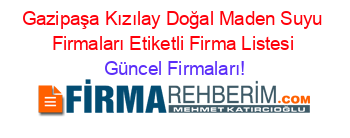 Gazipaşa+Kızılay+Doğal+Maden+Suyu+Firmaları+Etiketli+Firma+Listesi Güncel+Firmaları!