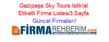 Gazipaşa+Sky+Tours+Istiklal+Etiketli+Firma+Listesi3.Sayfa Güncel+Firmaları!