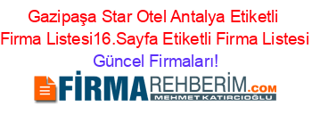 Gazipaşa+Star+Otel+Antalya+Etiketli+Firma+Listesi16.Sayfa+Etiketli+Firma+Listesi Güncel+Firmaları!