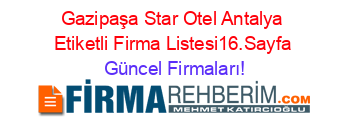Gazipaşa+Star+Otel+Antalya+Etiketli+Firma+Listesi16.Sayfa Güncel+Firmaları!