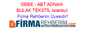 GEBE+-+ABT+ADNAN+BULAK+TEKSTİL+Istanbul Firma+Rehberim+Üyesidir!