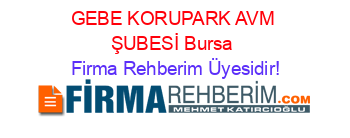 GEBE+KORUPARK+AVM+ŞUBESİ+Bursa Firma+Rehberim+Üyesidir!