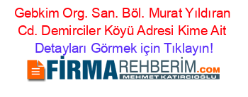 Gebkim+Org.+San.+Böl.+Murat+Yıldıran+Cd.+Demirciler+Köyü+Adresi+Kime+Ait Detayları+Görmek+için+Tıklayın!