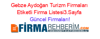 Gebze+Aydoğan+Turizm+Firmaları+Etiketli+Firma+Listesi3.Sayfa Güncel+Firmaları!
