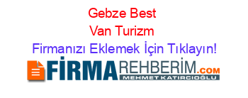 Gebze+Best+Van+Turizm Firmanızı+Eklemek+İçin+Tıklayın!