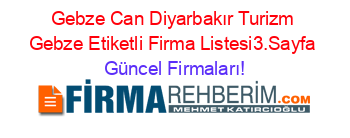 Gebze+Can+Diyarbakır+Turizm+Gebze+Etiketli+Firma+Listesi3.Sayfa Güncel+Firmaları!