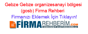 Gebze+Gebze+organizesanayi+bölgesi+(gosb)+Firma+Rehberi+ Firmanızı+Eklemek+İçin+Tıklayın!