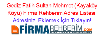 +Gediz+Fatih+Sultan+Mehmet+(Kayaköy+Köyü)+Firma+Rehberim+Adres+Listesi Adresinizi+Eklemek+İçin+Tıklayın!