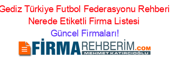 Gediz+Türkiye+Futbol+Federasyonu+Rehberi+Nerede+Etiketli+Firma+Listesi Güncel+Firmaları!
