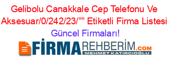 Gelibolu+Canakkale+Cep+Telefonu+Ve+Aksesuar/0/242/23/””+Etiketli+Firma+Listesi Güncel+Firmaları!