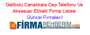 Gelibolu+Canakkale+Cep+Telefonu+Ve+Aksesuar+Etiketli+Firma+Listesi Güncel+Firmaları!