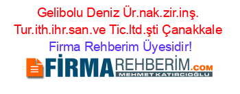 Gelibolu+Deniz+Ür.nak.zir.inş.+Tur.ith.ihr.san.ve+Tic.ltd.şti+Çanakkale Firma+Rehberim+Üyesidir!