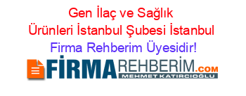 Gen+İlaç+ve+Sağlık+Ürünleri+İstanbul+Şubesi+İstanbul Firma+Rehberim+Üyesidir!