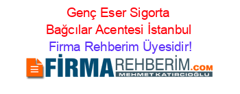 Genç+Eser+Sigorta+Bağcılar+Acentesi+İstanbul Firma+Rehberim+Üyesidir!