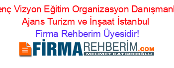Genç+Vizyon+Eğitim+Organizasyon+Danışmanlık+Ajans+Turizm+ve+İnşaat+İstanbul Firma+Rehberim+Üyesidir!