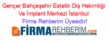 Gençer+Bahçeşehir+Estetik+Diş+Hekimliği+Ve+İmplant+Merkezi+İstanbul Firma+Rehberim+Üyesidir!