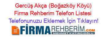 +Gercüş+Akça+(Boğazköy+Köyü)+Firma+Rehberim+Telefon+Listesi Telefonunuzu+Eklemek+İçin+Tıklayın!