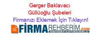 Gerger+Baklavacı+Güllüoğlu+Şubeleri Firmanızı+Eklemek+İçin+Tıklayın!