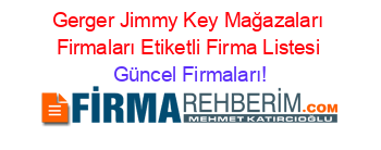 Gerger+Jimmy+Key+Mağazaları+Firmaları+Etiketli+Firma+Listesi Güncel+Firmaları!