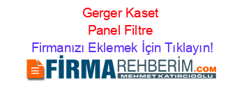 Gerger+Kaset+Panel+Filtre Firmanızı+Eklemek+İçin+Tıklayın!