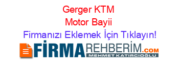 Gerger+KTM+Motor+Bayii Firmanızı+Eklemek+İçin+Tıklayın!