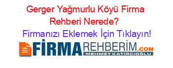 Gerger+Yağmurlu+Köyü+Firma+Rehberi+Nerede?+ Firmanızı+Eklemek+İçin+Tıklayın!