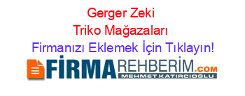 Gerger+Zeki+Triko+Mağazaları Firmanızı+Eklemek+İçin+Tıklayın!
