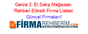 Gerze+2.+El+Satış+Mağazası+Rehberi+Etiketli+Firma+Listesi Güncel+Firmaları!