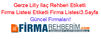 Gerze+Lilly+Ilaç+Rehberi+Etiketli+Firma+Listesi+Etiketli+Firma+Listesi3.Sayfa Güncel+Firmaları!