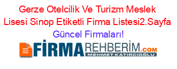 Gerze+Otelcilik+Ve+Turizm+Meslek+Lisesi+Sinop+Etiketli+Firma+Listesi2.Sayfa Güncel+Firmaları!