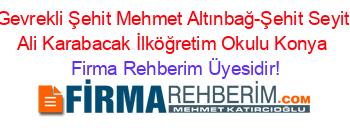 Gevrekli+Şehit+Mehmet+Altınbağ-Şehit+Seyit+Ali+Karabacak+İlköğretim+Okulu+Konya Firma+Rehberim+Üyesidir!