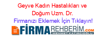 Geyve+Kadın+Hastalıkları+ve+Doğum+Uzm.+Dr. Firmanızı+Eklemek+İçin+Tıklayın!