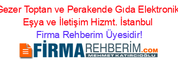 Gezer+Toptan+ve+Perakende+Gıda+Elektronik+Eşya+ve+İletişim+Hizmt.+İstanbul Firma+Rehberim+Üyesidir!