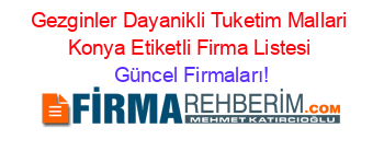 Gezginler+Dayanikli+Tuketim+Mallari+Konya+Etiketli+Firma+Listesi Güncel+Firmaları!