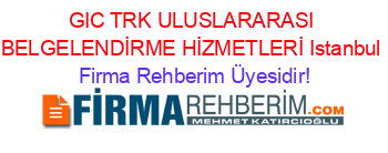 GIC+TRK+ULUSLARARASI+BELGELENDİRME+HİZMETLERİ+Istanbul Firma+Rehberim+Üyesidir!