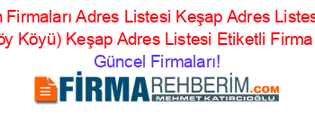 Giresun+Firmaları+Adres+Listesi+Keşap+Adres+Listesi+Aşaği+(Tepeköy+Köyü)+Keşap+Adres+Listesi+Etiketli+Firma+Listesi Güncel+Firmaları!